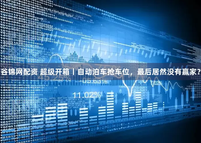 谷锦网配资 超级开箱丨自动泊车抢车位，最后居然没有赢家？