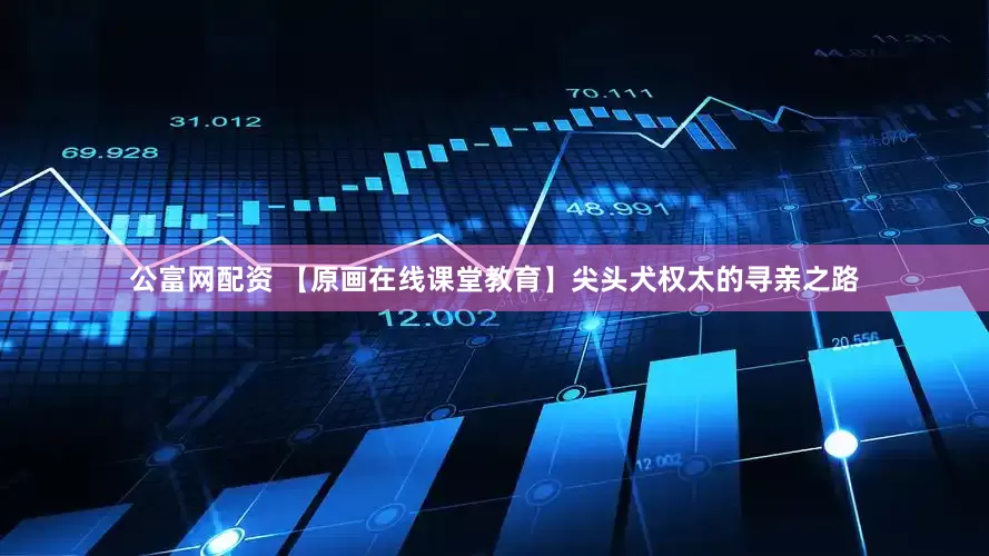 公富网配资 【原画在线课堂教育】尖头犬权太的寻亲之路