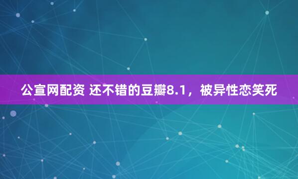 公宣网配资 还不错的豆瓣8.1，被异性恋笑死